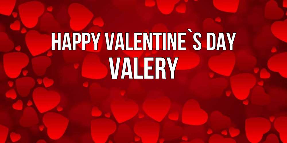 Greetings card с именем, Valery Happy Valentine`s Day новые бесплатные открытки на 14 февраля, день всех влюбленных Greetings with text for free download 
